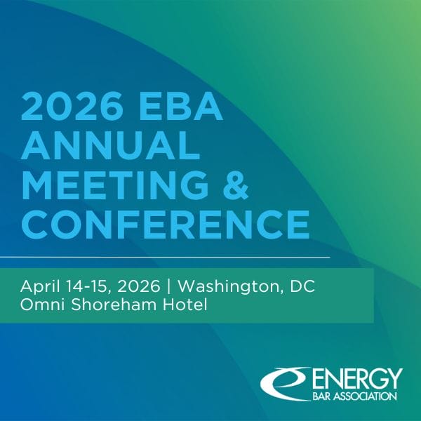 Register Now for the Energy Bar Association 2026 EBA Annual Meeting and Conference – April 14 – April 15, 2026 – Washington, DC