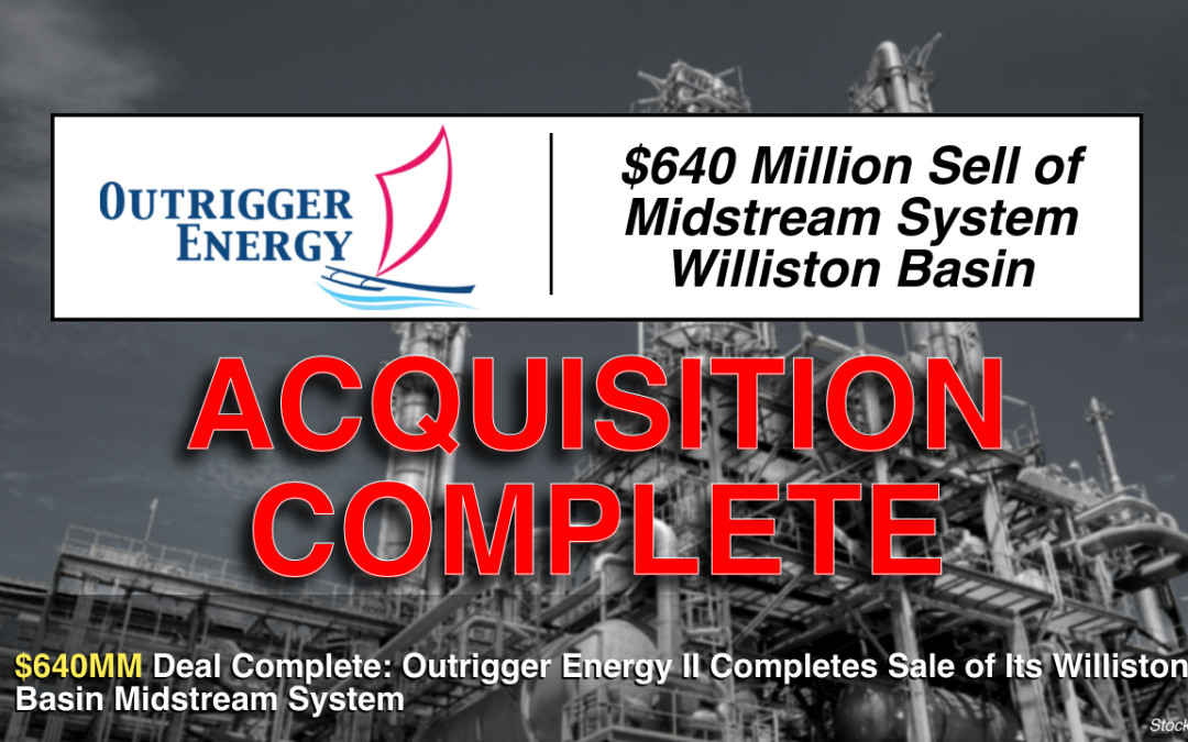 $640 Million Deal Complete: Outrigger Energy II Completes Sale of Its Williston Basin Midstream System