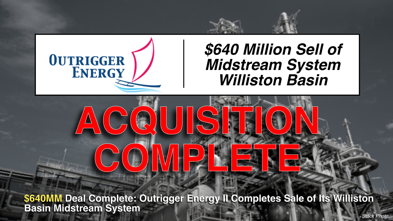 $640 Million Deal Complete: Outrigger Energy II Completes Sale of Its Williston Basin Midstream System