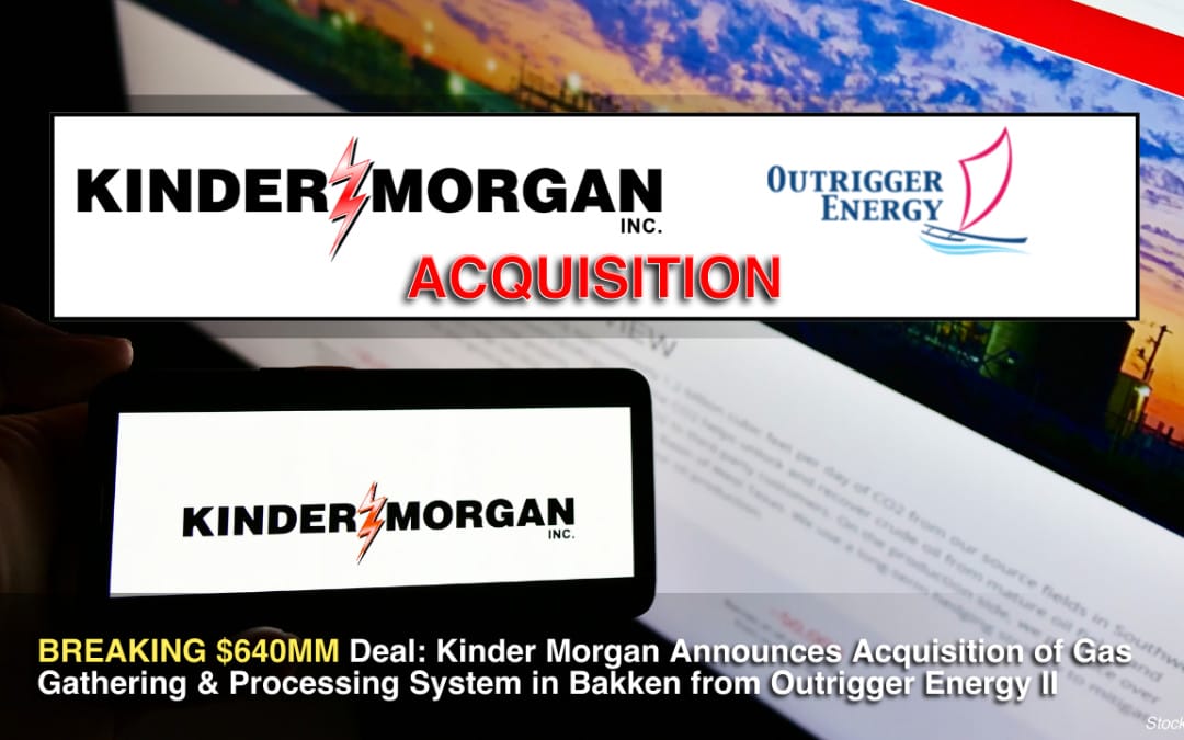 BREAKING $640MM Deal: Kinder Morgan Announces Acquisition of Gas Gathering & Processing System in Bakken from Outrigger Energy II