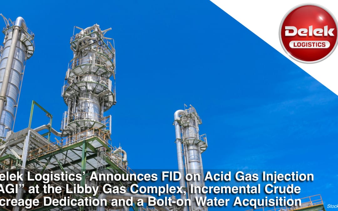 Delek Logistics’ Announces FID on Acid Gas Injection “AGI” at the Libby Gas Complex, Incremental Crude Acreage Dedication and a Bolt-on Water Acquisition