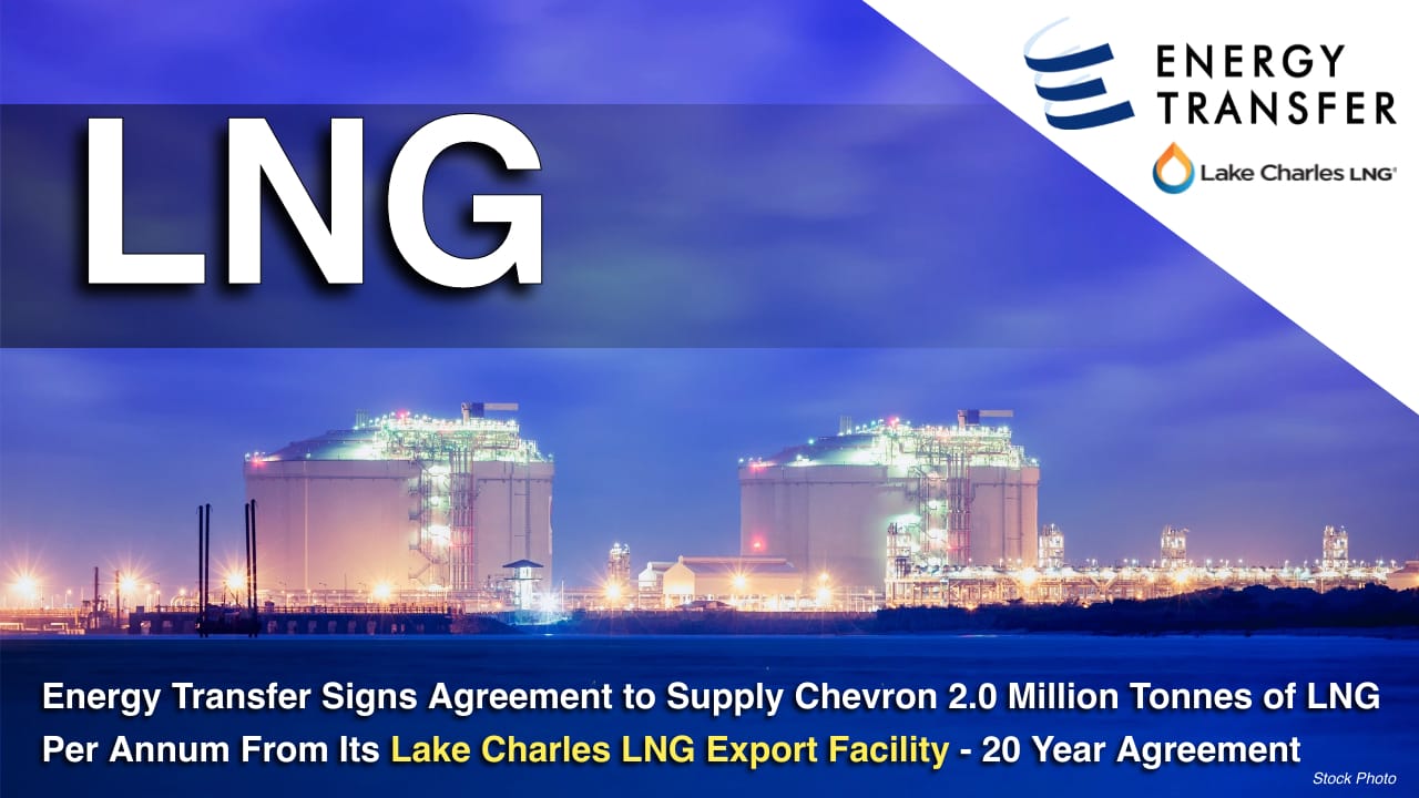 Energy Transfer Signs Agreement to Supply Chevron 2.0 Million Tonnes of LNG Per Annum From Its Lake Charles LNG Export Facility – 20 yr agreement