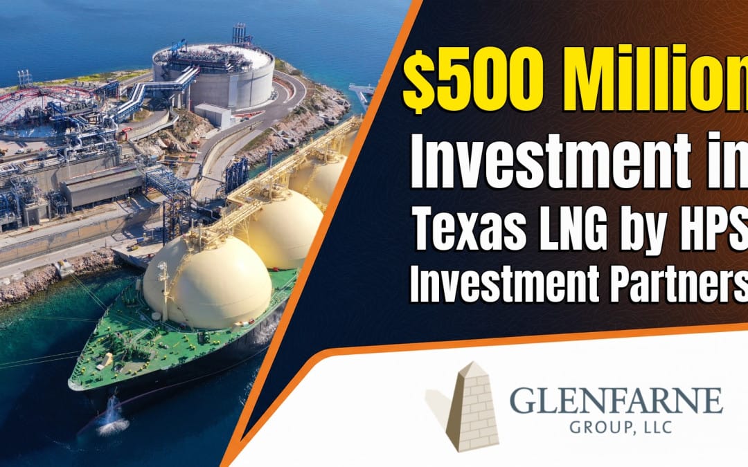 Glenfarne Announces a $500 Million Investment in Texas LNG by HPS Investment Partners