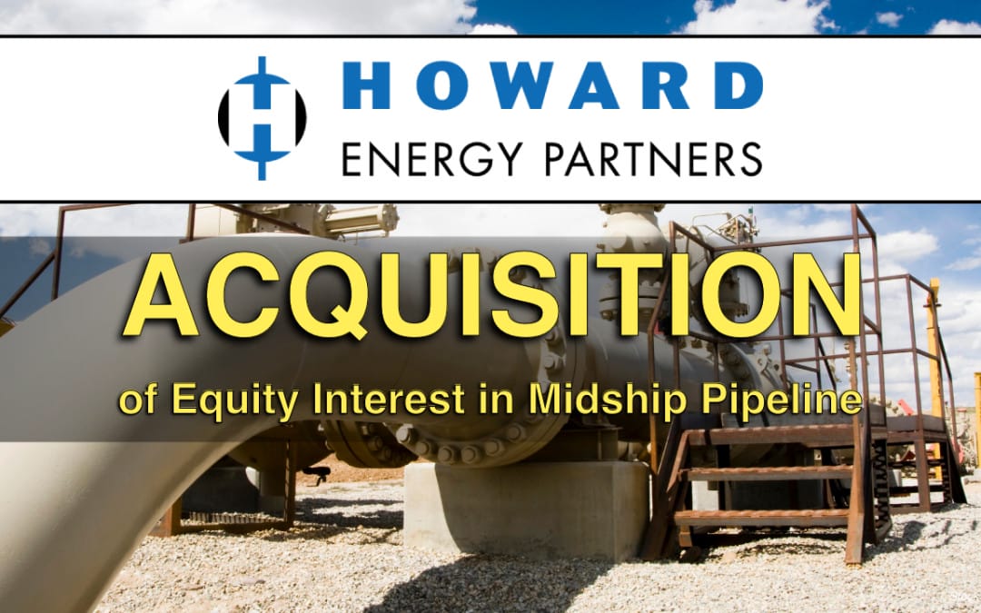 Howard Energy Partners Acquires Operating Interest in 200-mile Midship Pipeline, Closing out Record Breaking $1.1 billion in M&A